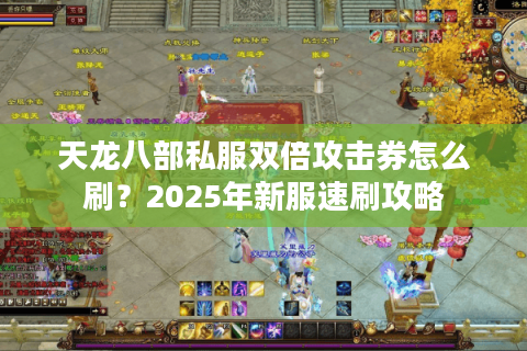 天龙八部私服双倍攻击券怎么刷?2025年新服速刷攻略 天龙八部私服双倍攻击券怎么刷?2025年新服速刷攻略