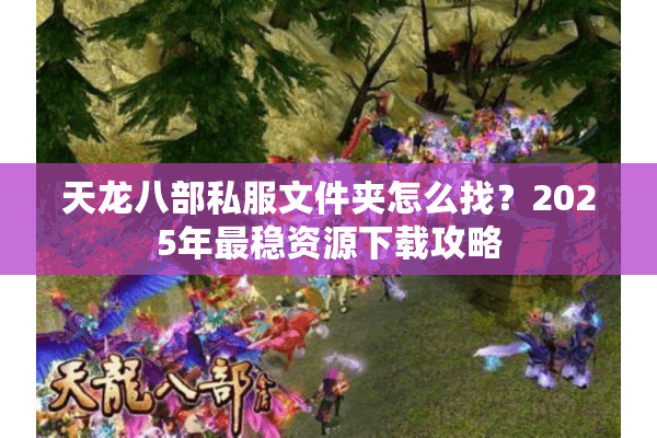 天龙八部私服文件夹怎么找?2025年最稳资源下载攻略 天龙八部私服文件夹怎么找?2025年最稳资源下载攻略