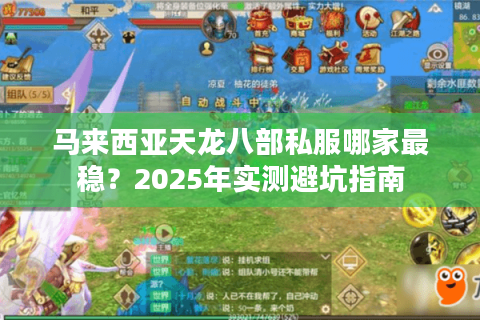 马来西亚天龙八部私服哪家最稳?2025年实测避坑指南 马来西亚天龙八部私服哪家最稳?2025年实测避坑指南