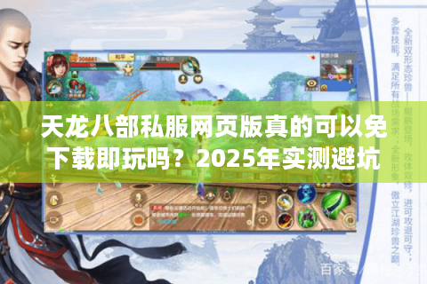 天龙八部私服网页版真的可以免下载即玩吗？2025年实测避坑指南