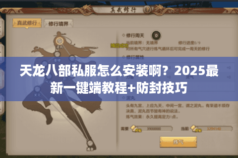 天龙八部私服怎么安装啊?2025最新一键端教程+防封技巧 天龙八部私服怎么安装啊?2025最新一键端教程+防封技巧
