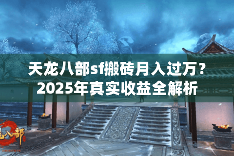 天龙八部sf搬砖月入过万?2025年真实收益全解析 天龙八部sf搬砖月入过万?2025年真实收益全解析