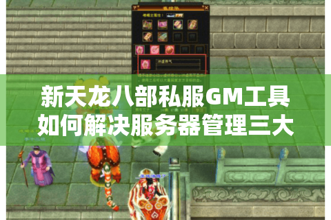 新天龙八部私服GM工具如何解决服务器管理三大难题? 新天龙八部私服GM工具如何解决服务器管理三大难题?