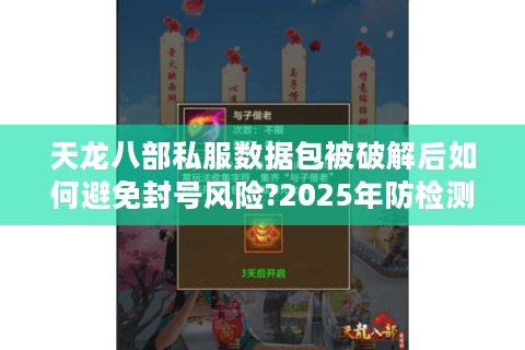 天龙八部私服数据包被破解后如何避免封号风险?2025年防检测技术实测 天龙八部私服数据包被破解后如何避免封号风险?2025年防检测技术实测