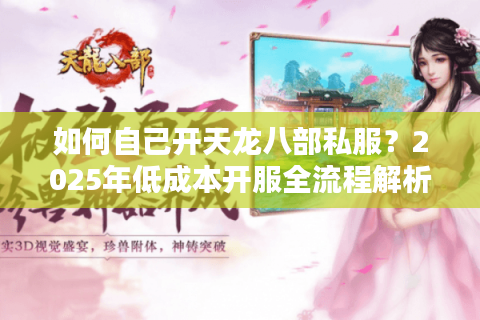 如何自己开天龙八部私服?2025年低成本开服全流程解析 如何自己开天龙八部私服?2025年低成本开服全流程解析