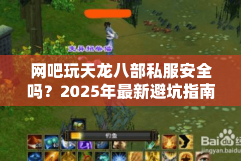 网吧玩天龙八部私服安全吗?2025年最新避坑指南 网吧玩天龙八部私服安全吗?2025年最新避坑指南