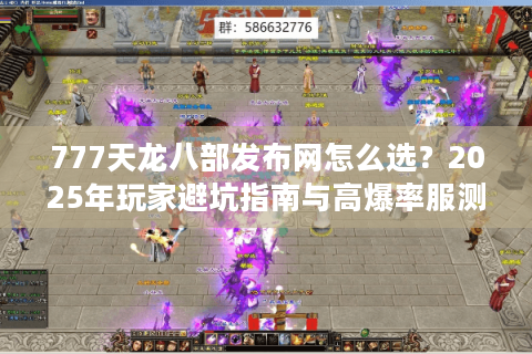 777天龙八部发布网怎么选?2025年玩家避坑指南与高爆率服测评 777天龙八部发布网怎么选?2025年玩家避坑指南与高爆率服测评