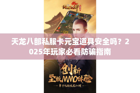 天龙八部私服卡元宝道具安全吗?2025年玩家必看防骗指南 天龙八部私服卡元宝道具安全吗?2025年玩家必看防骗指南