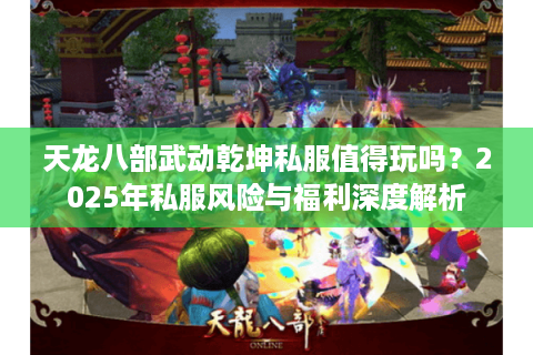 天龙八部武动乾坤私服值得玩吗?2025年私服风险与福利深度解析 天龙八部武动乾坤私服值得玩吗?2025年私服风险与福利深度解析