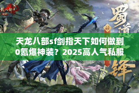 天龙八部sf剑指天下如何做到0氪爆神装?2025高人气私服实战攻略 天龙八部sf剑指天下如何做到0氪爆神装?2025高人气私服实战攻略