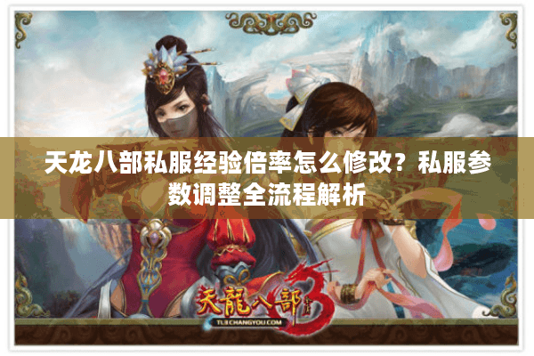 天龙八部私服经验倍率怎么修改?私服参数调整全流程解析 天龙八部私服经验倍率怎么修改?私服参数调整全流程解析
