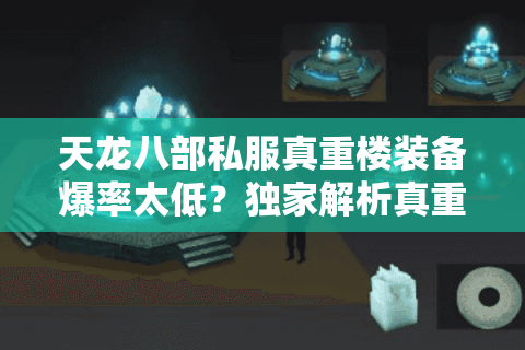 天龙八部私服真重楼装备爆率太低?独家解析真重楼图片与实战获取技巧 天龙八部私服真重楼装备爆率太低?独家解析真重楼图片与实战获取技巧