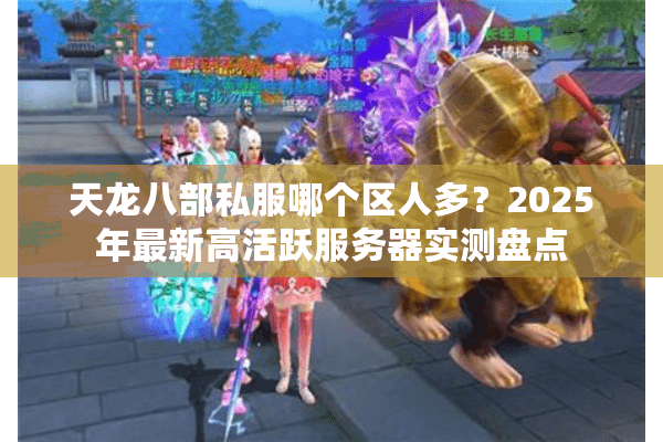 天龙八部私服哪个区人多?2025年最新高活跃服务器实测盘点 天龙八部私服哪个区人多?2025年最新高活跃服务器实测盘点