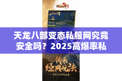 天龙八部变态私服网究竟安全吗?2025高爆率私服测评报告 天龙八部变态私服网究竟安全吗?2025高爆率私服测评报告