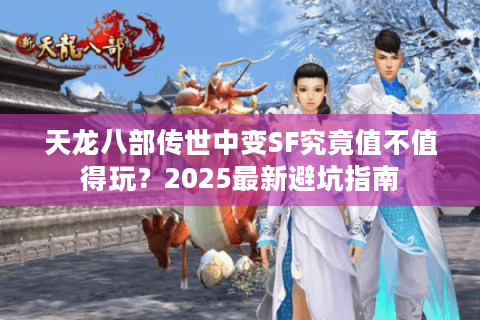 天龙八部传世中变SF究竟值不值得玩?2025最新避坑指南 天龙八部传世中变SF究竟值不值得玩?2025最新避坑指南