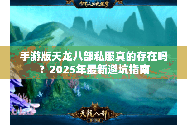 手游版天龙八部私服真的存在吗?2025年最新避坑指南 手游版天龙八部私服真的存在吗?2025年最新避坑指南