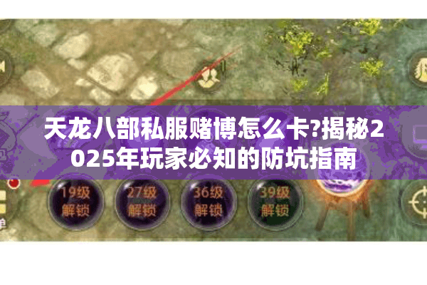 天龙八部私服赌博怎么卡?揭秘2025年玩家必知的防坑指南 天龙八部私服赌博怎么卡?揭秘2025年玩家必知的防坑指南