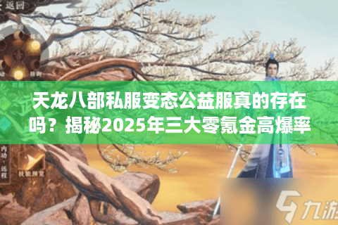 天龙八部私服变态公益服真的存在吗?揭秘2025年三大零氪金高爆率渠道 天龙八部私服变态公益服真的存在吗?揭秘2025年三大零氪金高爆率渠道