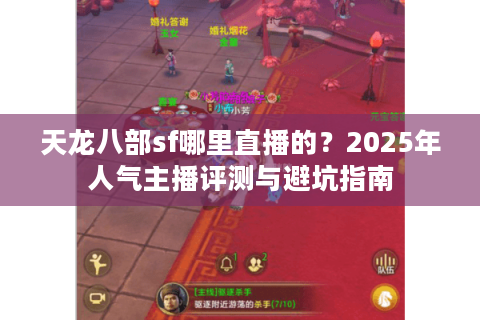 天龙八部sf哪里直播的？2025年人气主播评测与避坑指南