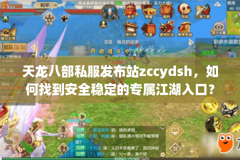 天龙八部私服发布站zccydsh，如何找到安全稳定的专属江湖入口？