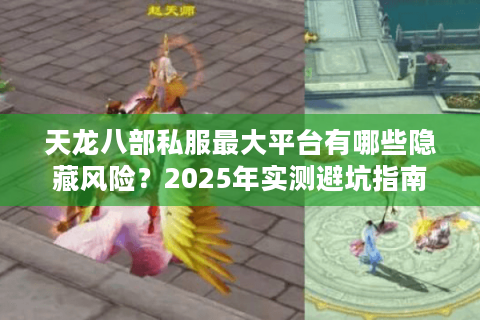 天龙八部私服最大平台有哪些隐藏风险?2025年实测避坑指南 天龙八部私服最大平台有哪些隐藏风险?2025年实测避坑指南