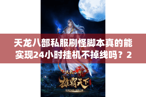天龙八部私服刷怪脚本真的能实现24小时挂机不掉线吗?2025实测报告 天龙八部私服刷怪脚本真的能实现24小时挂机不掉线吗?2025实测报告