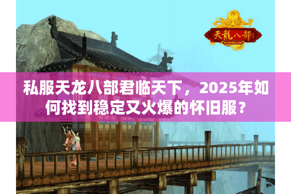 私服天龙八部君临天下，2025年如何找到稳定又火爆的怀旧服？