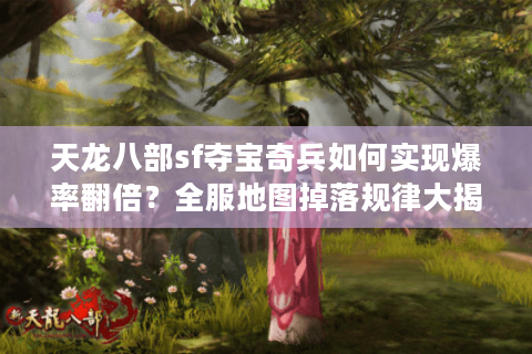 天龙八部sf夺宝奇兵如何实现爆率翻倍?全服地图掉落规律大揭秘 天龙八部sf夺宝奇兵如何实现爆率翻倍?全服地图掉落规律大揭秘