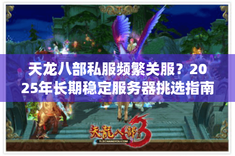 天龙八部私服频繁关服?2025年长期稳定服务器挑选指南 天龙八部私服频繁关服?2025年长期稳定服务器挑选指南