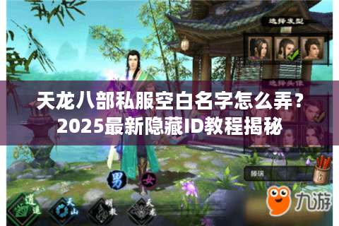 天龙八部私服空白名字怎么弄?2025最新隐藏ID教程揭秘 天龙八部私服空白名字怎么弄?2025最新隐藏ID教程揭秘