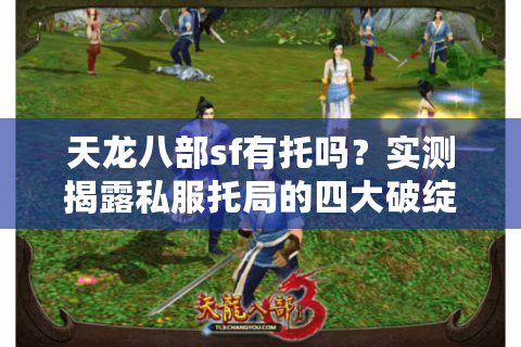 天龙八部sf有托吗?实测揭露私服托局的四大破绽与避坑指南 天龙八部sf有托吗?实测揭露私服托局的四大破绽与避坑指南