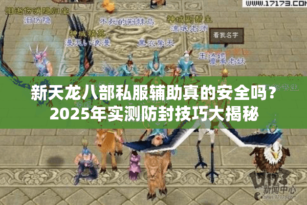 新天龙八部私服辅助真的安全吗?2025年实测防封技巧大揭秘 新天龙八部私服辅助真的安全吗?2025年实测防封技巧大揭秘