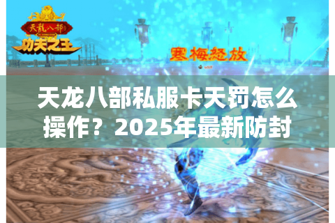 天龙八部私服卡天罚怎么操作？2025年最新防封技巧大揭秘