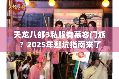 天龙八部3私服有慕容门派?2025年避坑指南来了 天龙八部3私服有慕容门派?2025年避坑指南来了