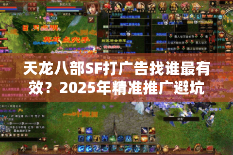 天龙八部SF打广告找谁最有效?2025年精准推广避坑指南 天龙八部SF打广告找谁最有效?2025年精准推广避坑指南