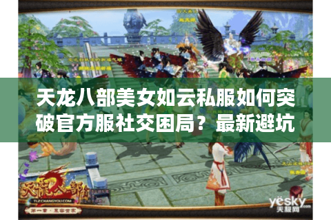 天龙八部美女如云私服如何突破官方服社交困局？最新避坑指南来了