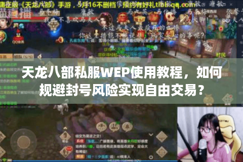 天龙八部私服WEP使用教程,如何规避封号风险实现自由交易? 天龙八部私服WEP使用教程,如何规避封号风险实现自由交易?