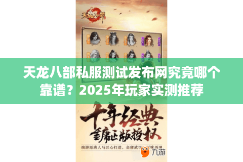 天龙八部私服测试发布网究竟哪个靠谱?2025年玩家实测推荐 天龙八部私服测试发布网究竟哪个靠谱?2025年玩家实测推荐