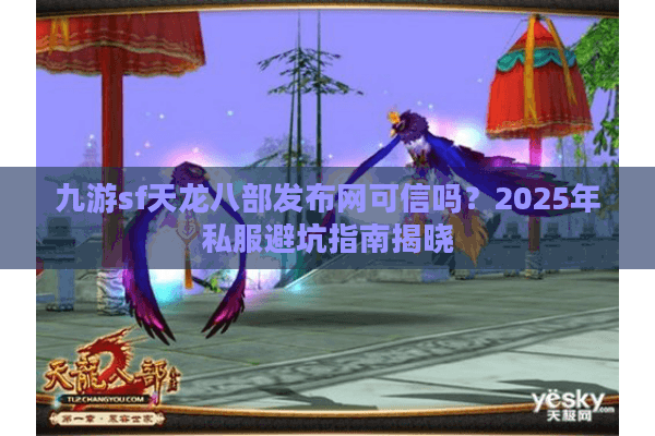 九游sf天龙八部发布网可信吗?2025年私服避坑指南揭晓 九游sf天龙八部发布网可信吗?2025年私服避坑指南揭晓