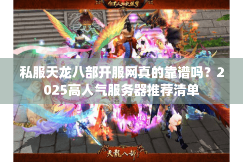 私服天龙八部开服网真的靠谱吗?2025高人气服务器推荐清单 私服天龙八部开服网真的靠谱吗?2025高人气服务器推荐清单