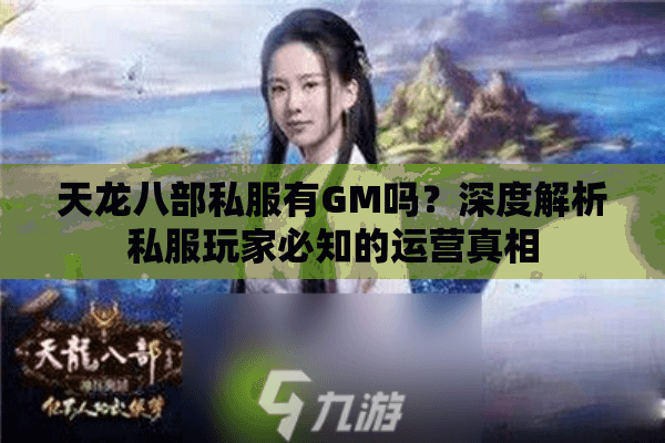 天龙八部私服有GM吗?深度解析私服玩家必知的运营真相 天龙八部私服有GM吗?深度解析私服玩家必知的运营真相