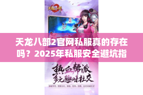 天龙八部2官网私服真的存在吗？2025年私服安全避坑指南