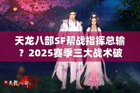 天龙八部SF帮战指挥总输?2025赛季三大战术破局手册 天龙八部SF帮战指挥总输?2025赛季三大战术破局手册