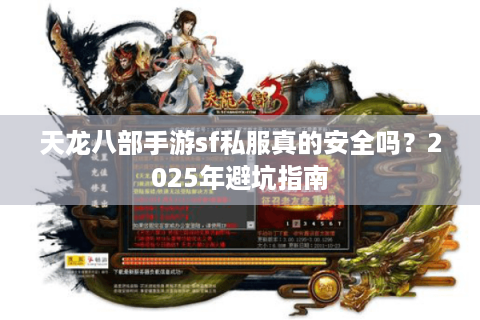 天龙八部手游sf私服真的安全吗?2025年避坑指南 天龙八部手游sf私服真的安全吗?2025年避坑指南