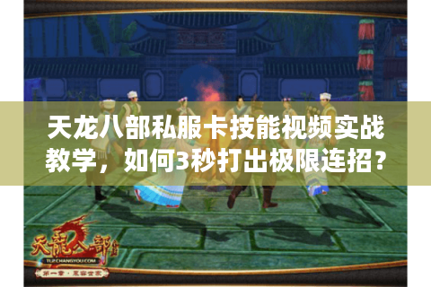 天龙八部私服卡技能视频实战教学,如何3秒打出极限连招? 天龙八部私服卡技能视频实战教学,如何3秒打出极限连招?