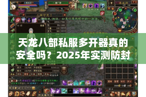 天龙八部私服多开器真的安全吗?2025年实测防封攻略 天龙八部私服多开器真的安全吗?2025年实测防封攻略