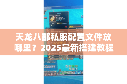 天龙八部私服配置文件放哪里?2025最新搭建教程实测 天龙八部私服配置文件放哪里?2025最新搭建教程实测