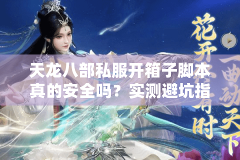 天龙八部私服开箱子脚本真的安全吗?实测避坑指南 天龙八部私服开箱子脚本真的安全吗?实测避坑指南