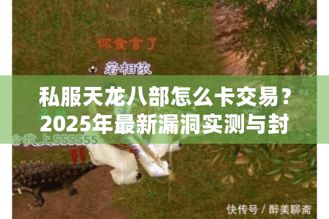 私服天龙八部怎么卡交易?2025年最新漏洞实测与封号风险解析 私服天龙八部怎么卡交易?2025年最新漏洞实测与封号风险解析