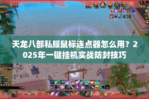 天龙八部私服鼠标连点器怎么用?2025年一键挂机实战防封技巧 天龙八部私服鼠标连点器怎么用?2025年一键挂机实战防封技巧
